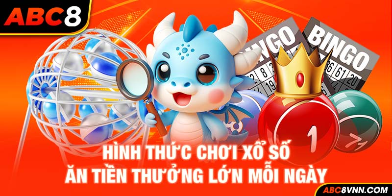 Hình thức chơi xổ số ăn tiền thưởng lớn mỗi ngày