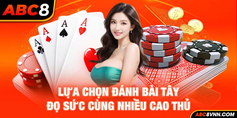 Lựa chọn đánh bài Tây đọ sức cùng nhiều cao thủ